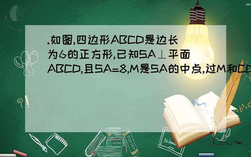 .如图,四边形ABCD是边长为6的正方形,已知SA⊥平面ABCD,且SA=8,M是SA的中点,过M和CD的平面交SB于N