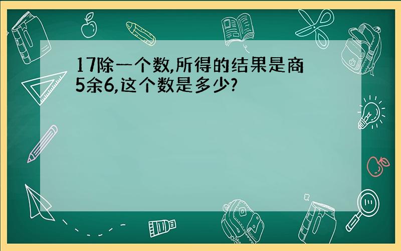 17除一个数,所得的结果是商5余6,这个数是多少?