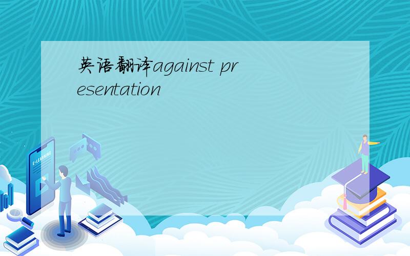 英语翻译against presentation