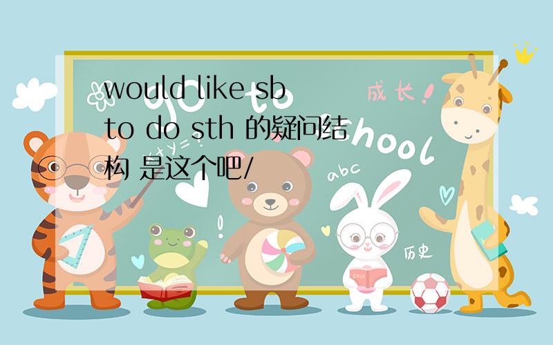 would like sb to do sth 的疑问结构 是这个吧/