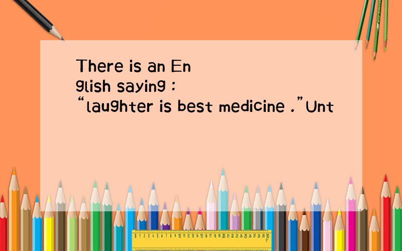 There is an English saying :“laughter is best medicine .”Unt