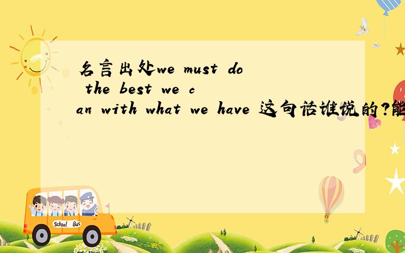 名言出处we must do the best we can with what we have 这句话谁说的?能不能去