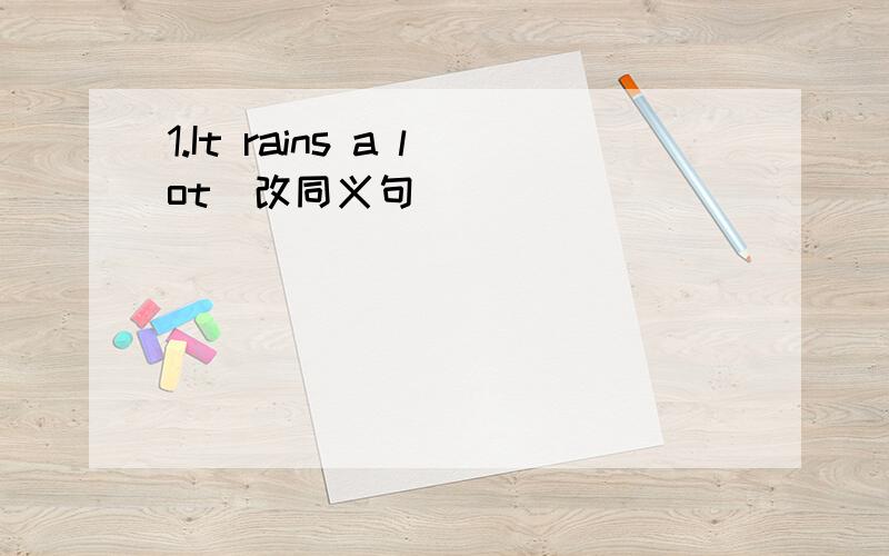 1.It rains a lot(改同义句)