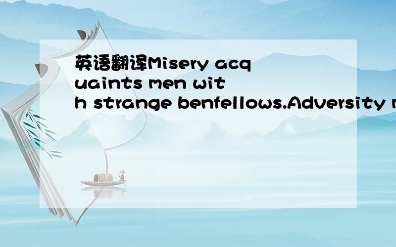 英语翻译Misery acquaints men with strange benfellows.Adversity m