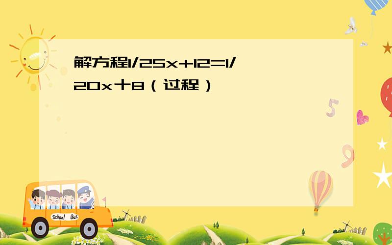 解方程1/25x+12=1/20x十8（过程）