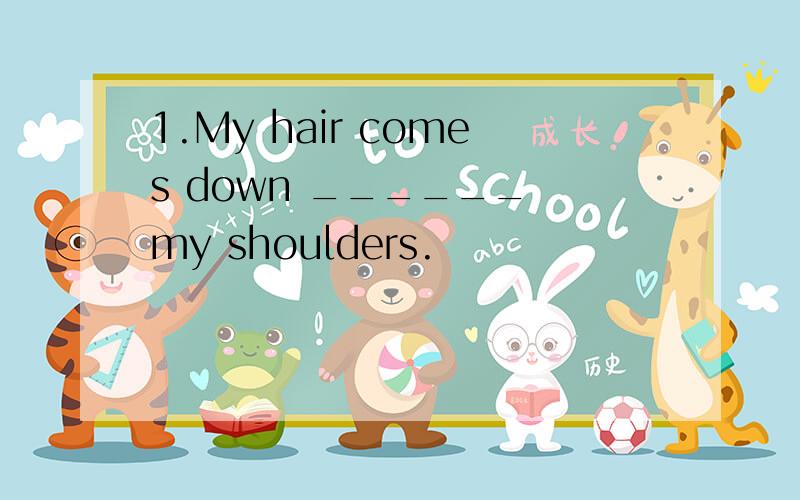 1.My hair comes down ______ my shoulders.