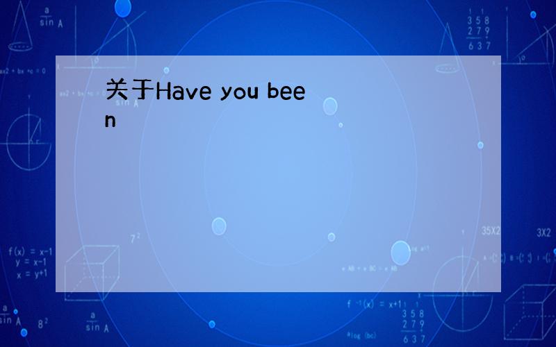 关于Have you been