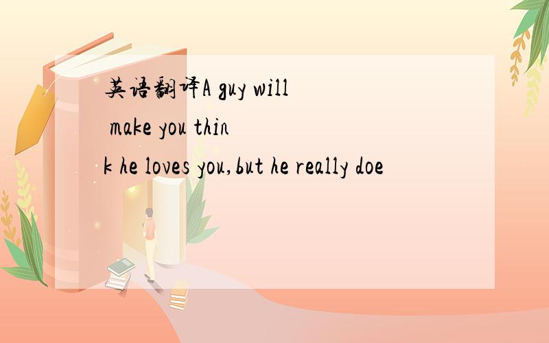 英语翻译A guy will make you think he loves you,but he really doe