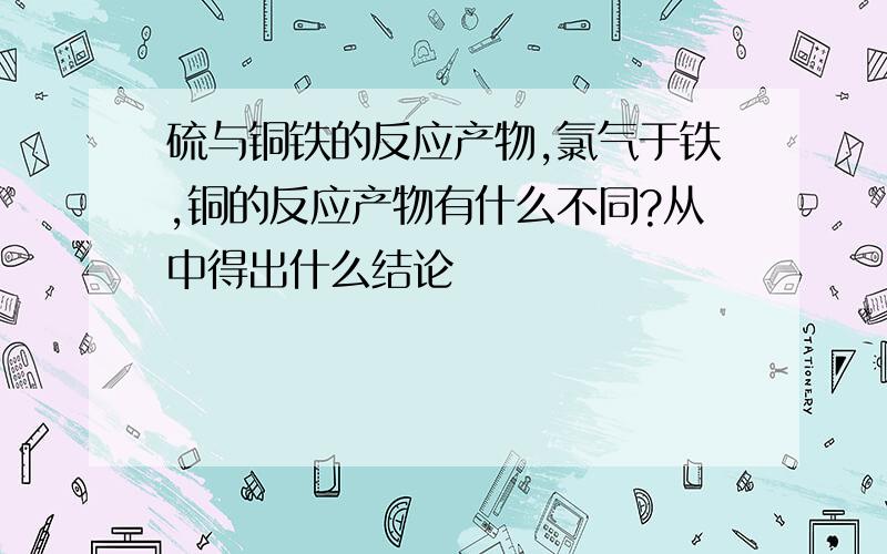 硫与铜铁的反应产物,氯气于铁,铜的反应产物有什么不同?从中得出什么结论