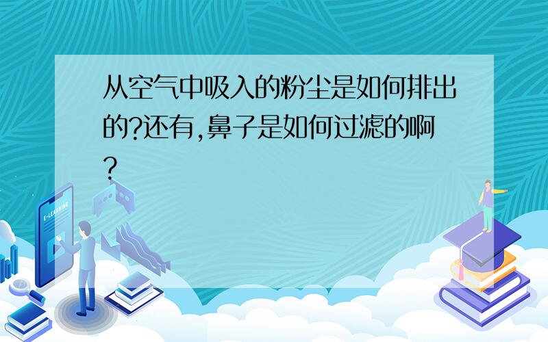 从空气中吸入的粉尘是如何排出的?还有,鼻子是如何过滤的啊?