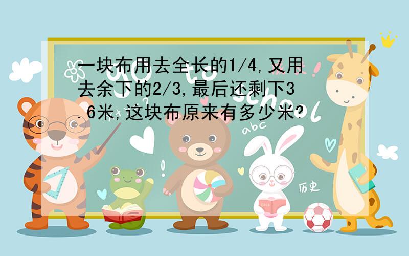 一块布用去全长的1/4,又用去余下的2/3,最后还剩下3.6米,这块布原来有多少米?