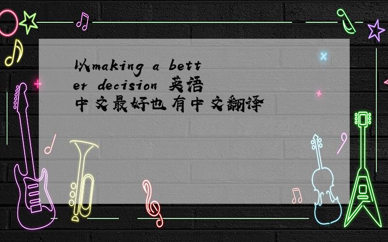 以making a better decision 英语中文最好也有中文翻译