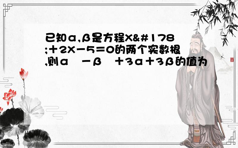 已知α,β是方程X²＋2X－5＝0的两个实数根,则α²－β²＋3α＋3β的值为