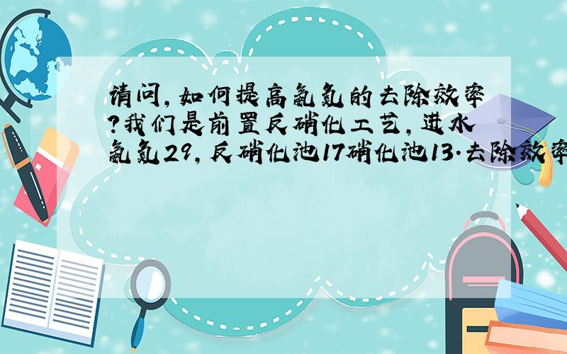 请问,如何提高氨氮的去除效率?我们是前置反硝化工艺,进水氨氮29,反硝化池17硝化池13.去除效率这么低?