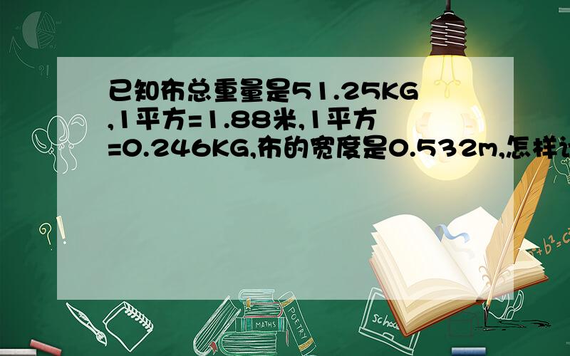 已知布总重量是51.25KG,1平方=1.88米,1平方=0.246KG,布的宽度是0.532m,怎样计算布的总长度!