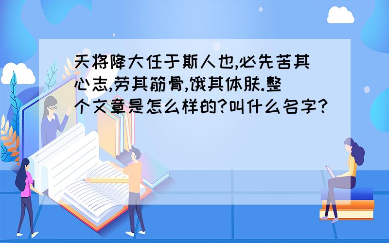 天将降大任于斯人也,必先苦其心志,劳其筋骨,饿其体肤.整个文章是怎么样的?叫什么名字?