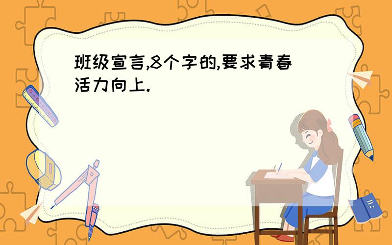 班级宣言,8个字的,要求青春活力向上.