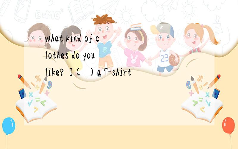 what kind of clothes do you like? I( )a T-shirt