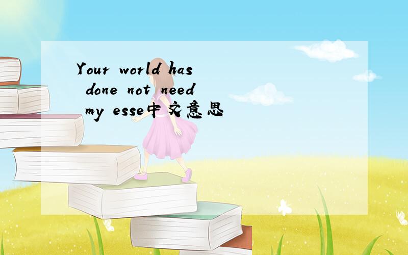 Your world has done not need my esse中文意思