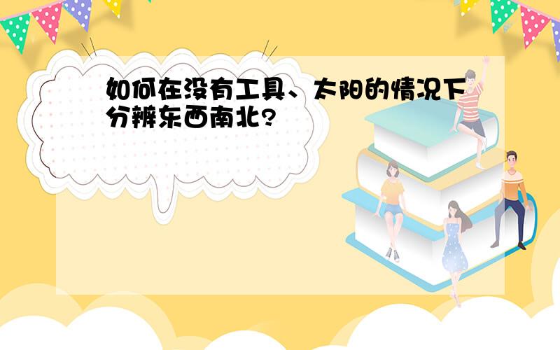 如何在没有工具、太阳的情况下分辨东西南北?