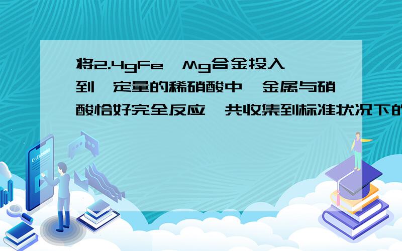 将2.4gFe、Mg合金投入到一定量的稀硝酸中,金属与硝酸恰好完全反应,共收集到标准状况下的气体VL