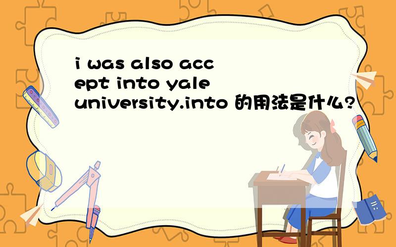 i was also accept into yale university.into 的用法是什么?