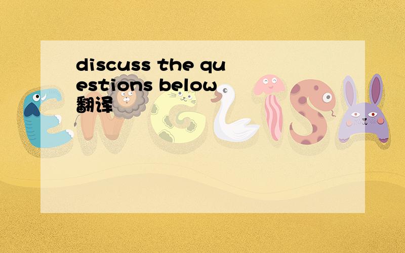 discuss the questions below 翻译