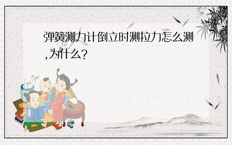 弹簧测力计倒立时测拉力怎么测,为什么?