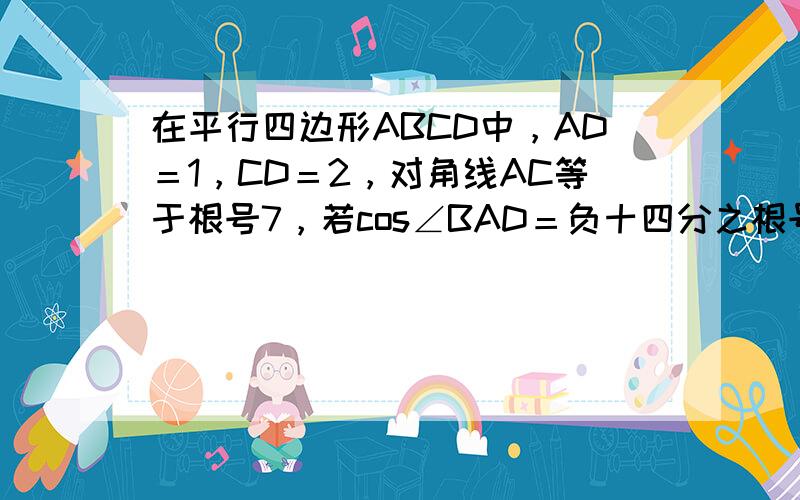 在平行四边形ABCD中，AD＝1，CD＝2，对角线AC等于根号7，若cos∠BAD＝负十四分之根号7，sinB等于六分之