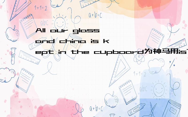 All our glass and china is kept in the cupboard为神马用is?