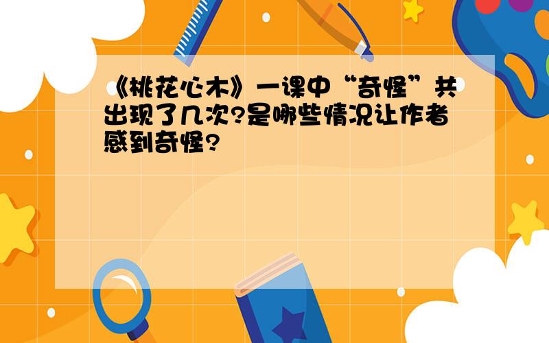 《桃花心木》一课中“奇怪”共出现了几次?是哪些情况让作者感到奇怪?