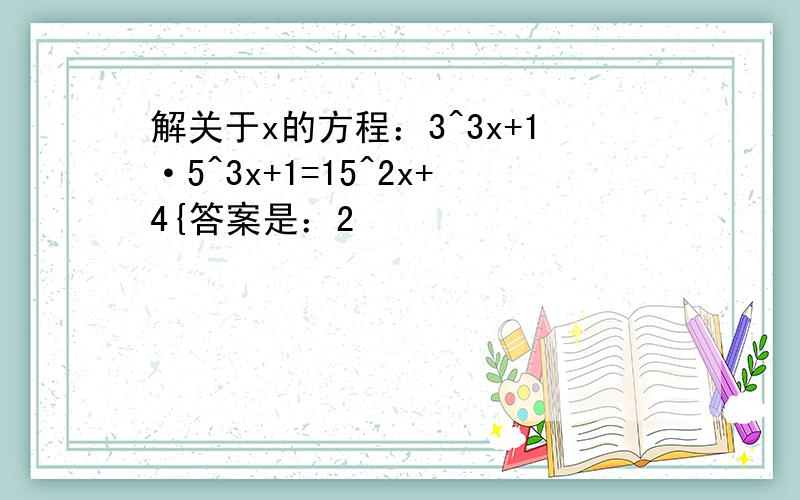 解关于x的方程：3^3x+1·5^3x+1=15^2x+4{答案是：2