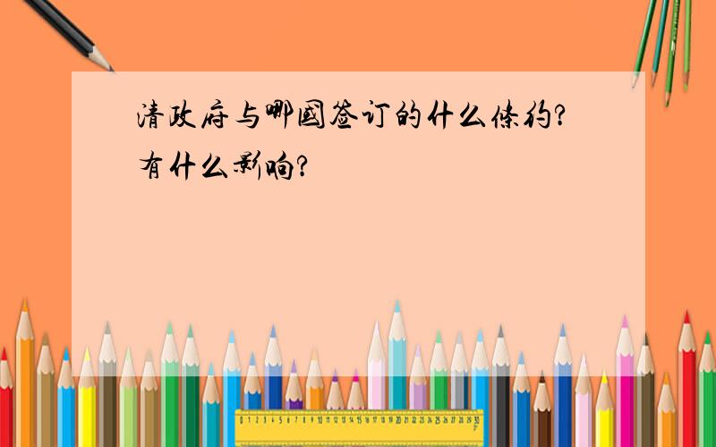 清政府与哪国签订的什么条约?有什么影响?