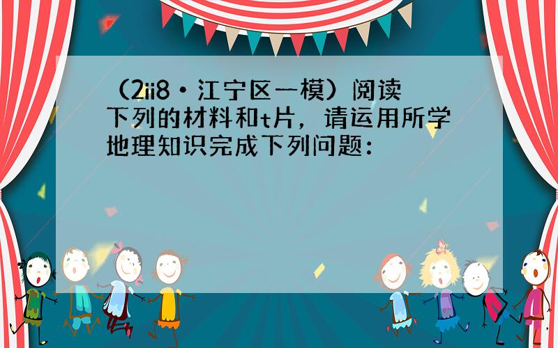 （2ii8•江宁区一模）阅读下列的材料和t片，请运用所学地理知识完成下列问题：