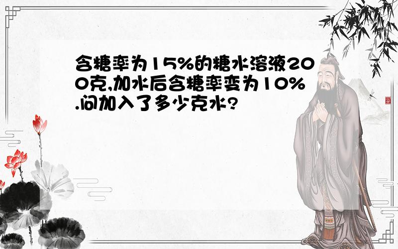 含糖率为15%的糖水溶液200克,加水后含糖率变为10%.问加入了多少克水?