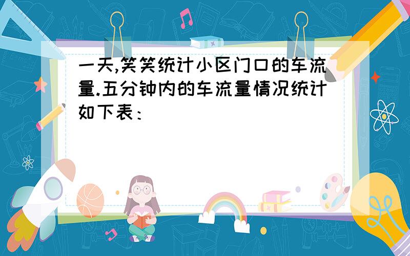 一天,笑笑统计小区门口的车流量.五分钟内的车流量情况统计如下表：