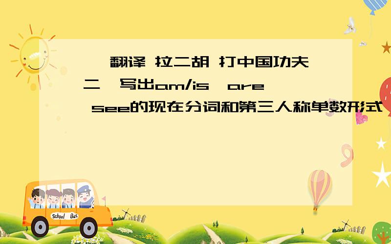 一、翻译 拉二胡 打中国功夫 二、写出am/is、are、see的现在分词和第三人称单数形式