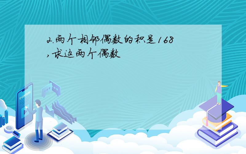 2.两个相邻偶数的积是168,求这两个偶数