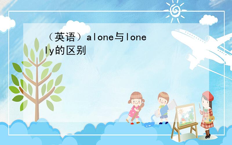 （英语）alone与lonely的区别