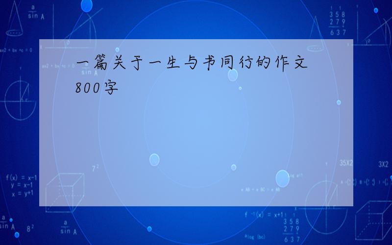 一篇关于一生与书同行的作文 800字