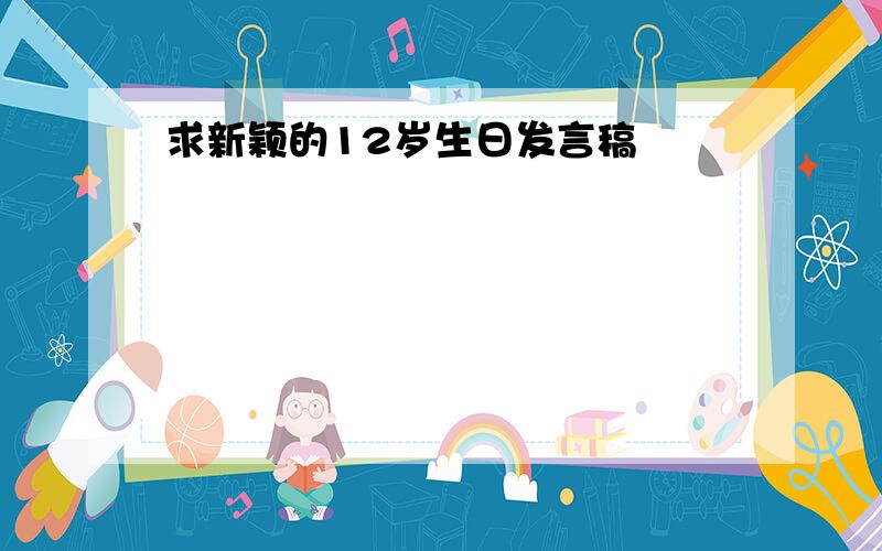 求新颖的12岁生日发言稿