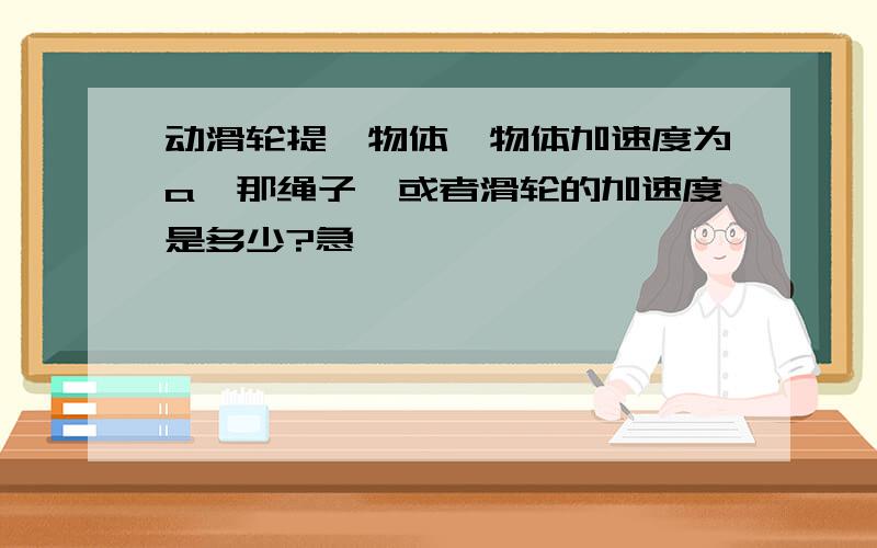 动滑轮提一物体,物体加速度为a,那绳子,或者滑轮的加速度是多少?急