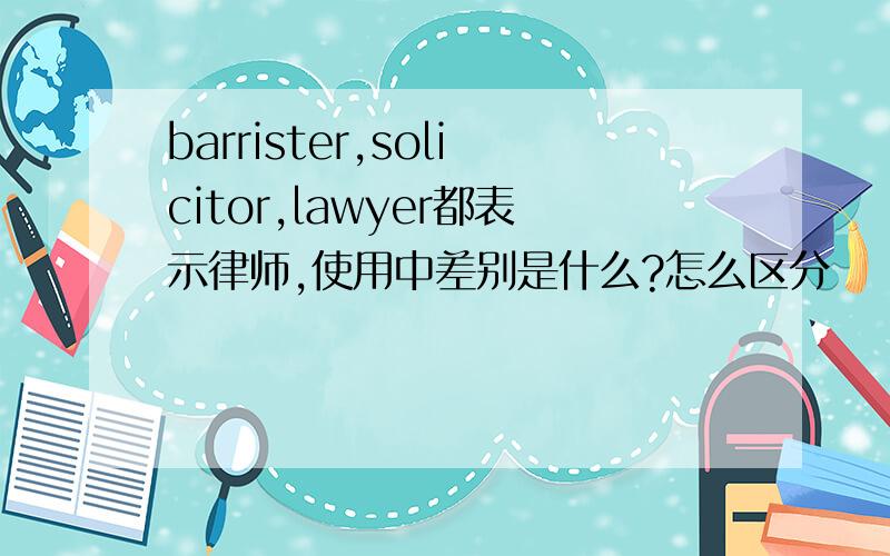 barrister,solicitor,lawyer都表示律师,使用中差别是什么?怎么区分