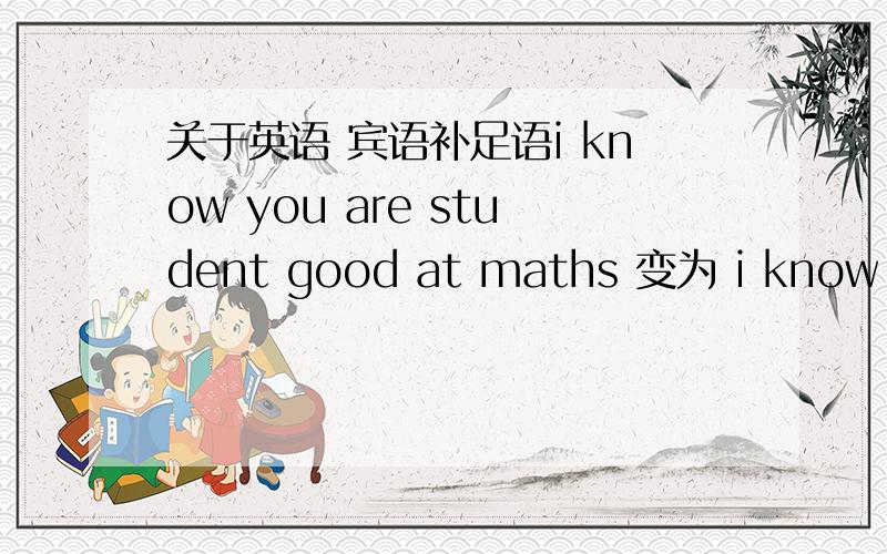 关于英语 宾语补足语i know you are student good at maths 变为 i know you