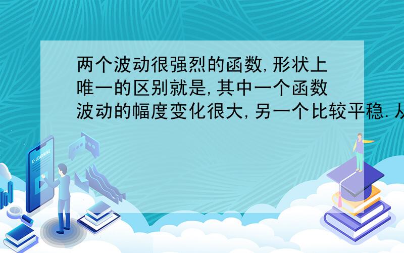 两个波动很强烈的函数,形状上唯一的区别就是,其中一个函数波动的幅度变化很大,另一个比较平稳.从什么数字特征可以区分?