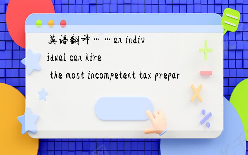 英语翻译……an individual can hire the most incompetent tax prepar