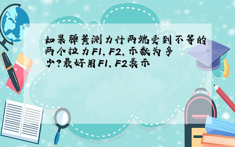 如果弹簧测力计两端受到不等的两个拉力F1,F2,示数为多少?最好用F1,F2表示