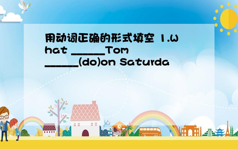 用动词正确的形式填空 1.What ______Tom ______(do)on Saturda