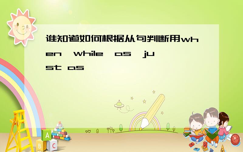 谁知道如何根据从句判断用when,while,as,just as,