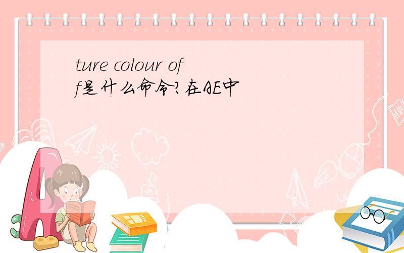 ture colour off是什么命令?在AE中